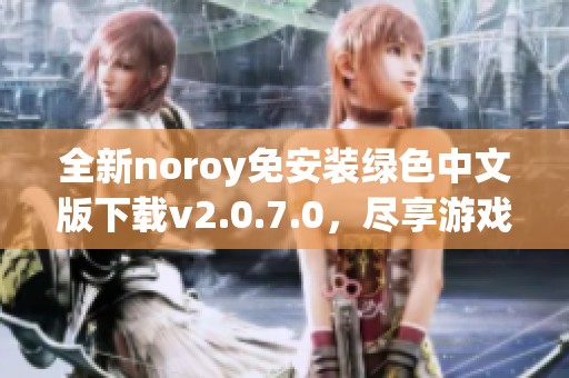 全新noroy免安装绿色中文版下载v2.0.7.0，尽享游戏乐趣