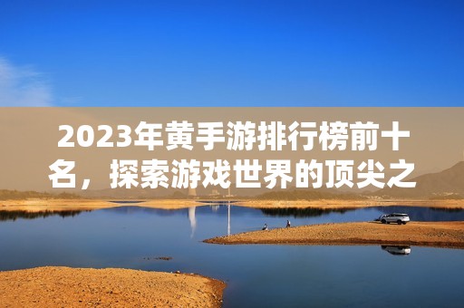 2023年黄手游排行榜前十名，探索游戏世界的顶尖之作