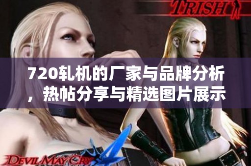 720轧机的厂家与品牌分析，热帖分享与精选图片展示