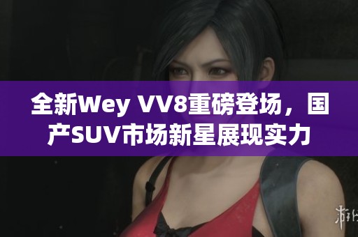 全新Wey VV8重磅登场，国产SUV市场新星展现实力