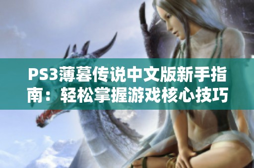 PS3薄暮传说中文版新手指南：轻松掌握游戏核心技巧与玩法技巧