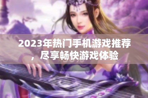 2023年热门手机游戏推荐，尽享畅快游戏体验