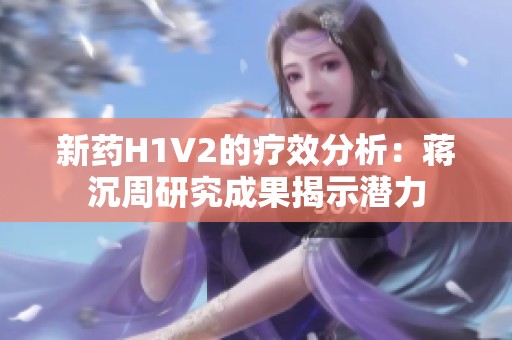 新药H1V2的疗效分析：蒋沉周研究成果揭示潜力