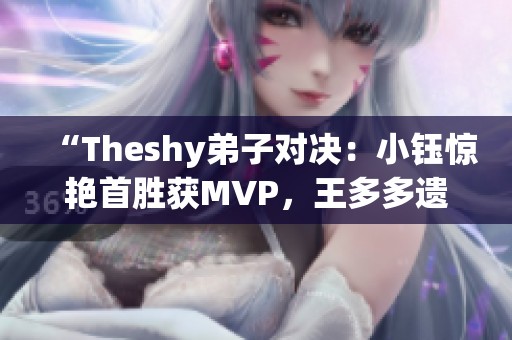 “Theshy弟子对决：小钰惊艳首胜获MVP，王多多遗憾落败”