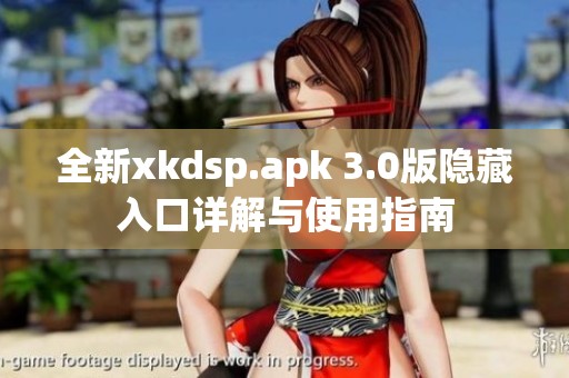 全新xkdsp.apk 3.0版隐藏入口详解与使用指南