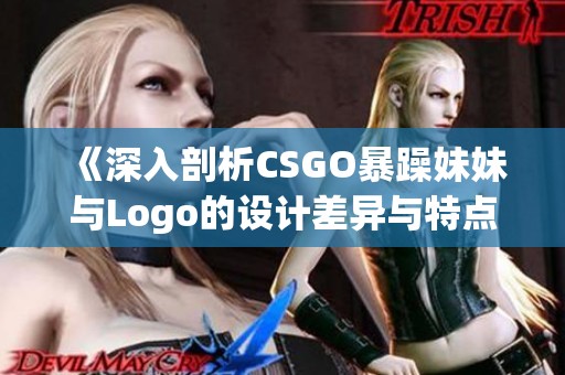 《深入剖析CSGO暴躁妹妹与Logo的设计差异与特点》