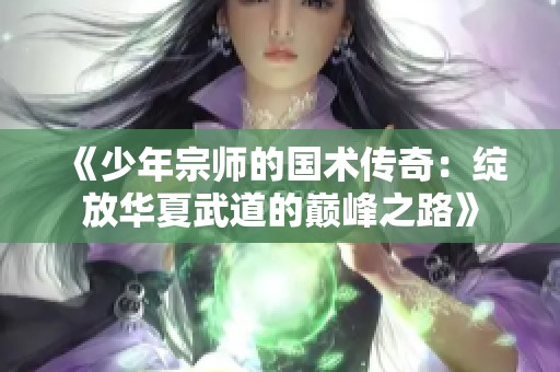 《少年宗师的国术传奇：绽放华夏武道的巅峰之路》