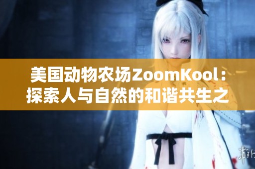 美国动物农场ZoomKool：探索人与自然的和谐共生之道