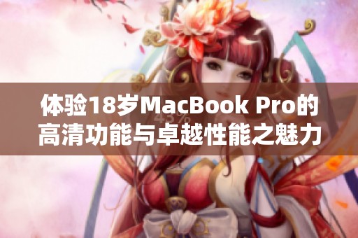 体验18岁MacBook Pro的高清功能与卓越性能之魅力