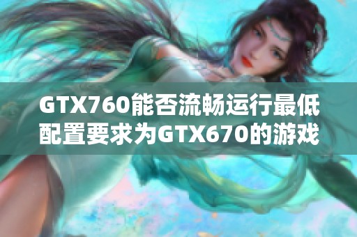 GTX760能否流畅运行最低配置要求为GTX670的游戏