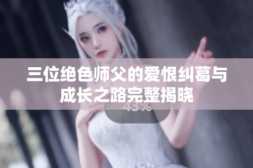 三位绝色师父的爱恨纠葛与成长之路完整揭晓