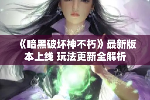 《暗黑破坏神不朽》最新版本上线 玩法更新全解析