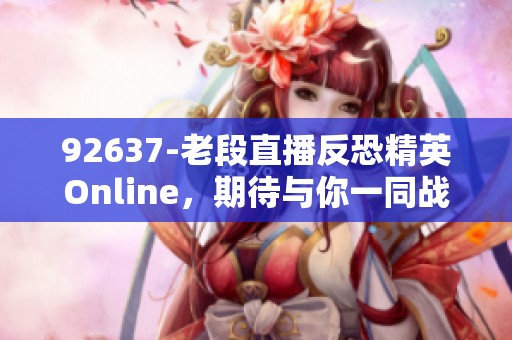 92637-老段直播反恐精英Online，期待与你一同战斗