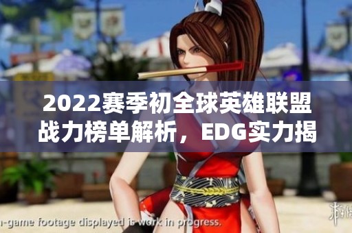 2022赛季初全球英雄联盟战力榜单解析，EDG实力揭秘