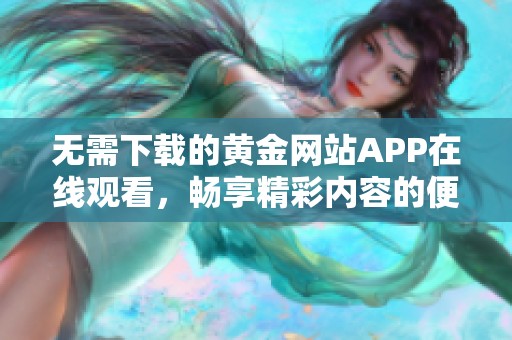 无需下载的黄金网站APP在线观看，畅享精彩内容的便捷体验