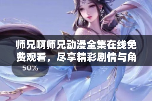 师兄啊师兄动漫全集在线免费观看，尽享精彩剧情与角色魅力