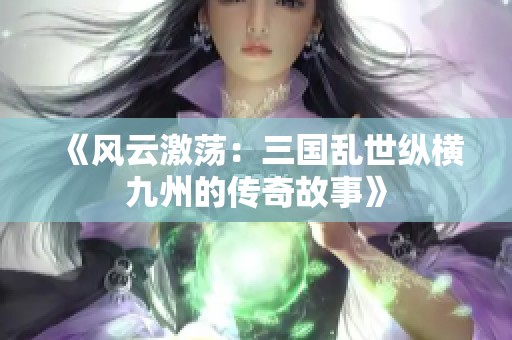 《风云激荡：三国乱世纵横九州的传奇故事》