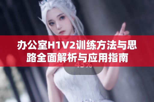 办公室H1V2训练方法与思路全面解析与应用指南