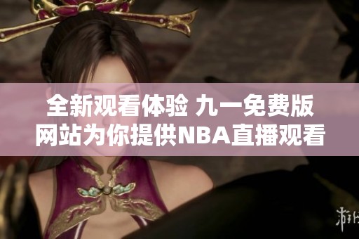 全新观看体验 九一免费版网站为你提供NBA直播观看服务