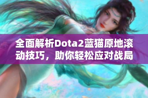 全面解析Dota2蓝猫原地滚动技巧，助你轻松应对战局！