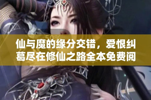 仙与魔的缘分交错，爱恨纠葛尽在修仙之路全本免费阅读