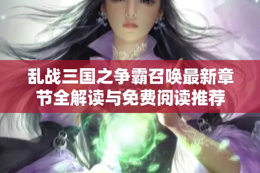 乱战三国之争霸召唤最新章节全解读与免费阅读推荐