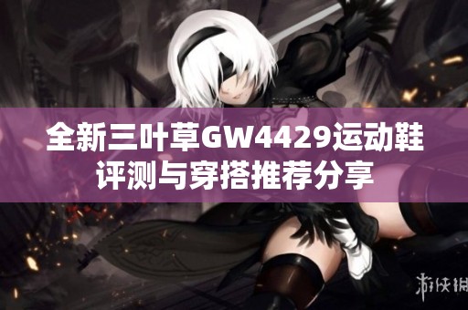 全新三叶草GW4429运动鞋评测与穿搭推荐分享