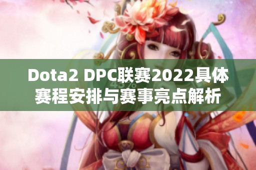 Dota2 DPC联赛2022具体赛程安排与赛事亮点解析