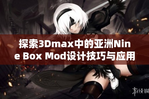 探索3Dmax中的亚洲Nine Box Mod设计技巧与应用实例