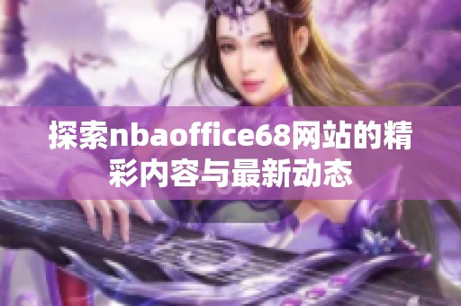 探索nbaoffice68网站的精彩内容与最新动态