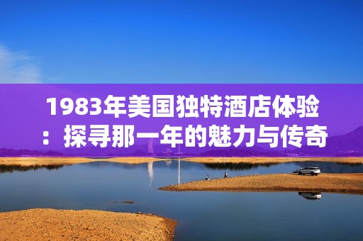 1983年美国独特酒店体验：探寻那一年的魅力与传奇