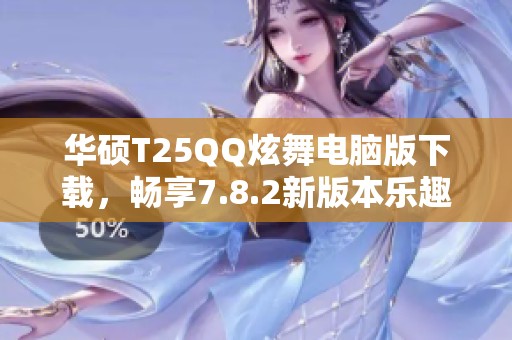 华硕T25QQ炫舞电脑版下载，畅享7.8.2新版本乐趣！