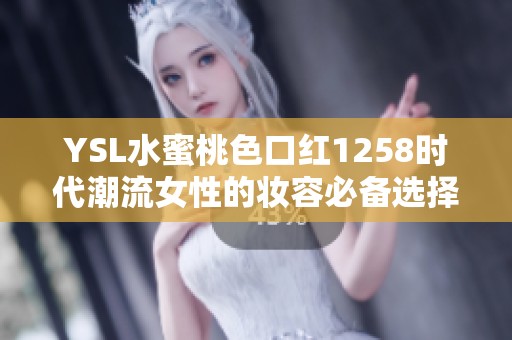 YSL水蜜桃色口红1258时代潮流女性的妆容必备选择