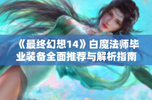 《最终幻想14》白魔法师毕业装备全面推荐与解析指南