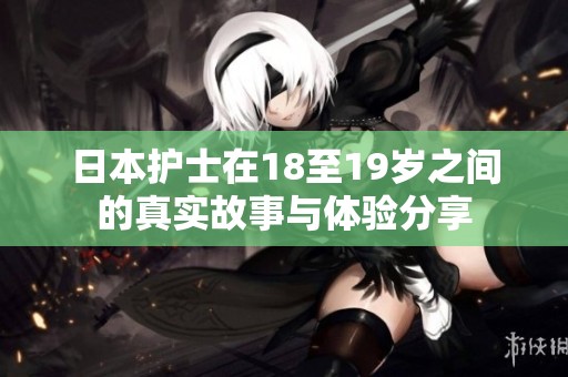 日本护士在18至19岁之间的真实故事与体验分享