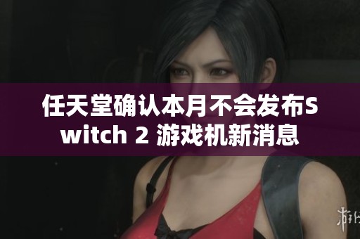 任天堂确认本月不会发布Switch 2 游戏机新消息