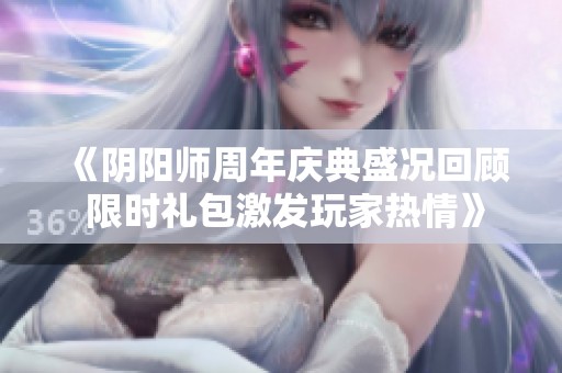 《阴阳师周年庆典盛况回顾 限时礼包激发玩家热情》