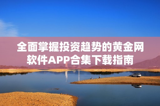 全面掌握投资趋势的黄金网软件APP合集下载指南