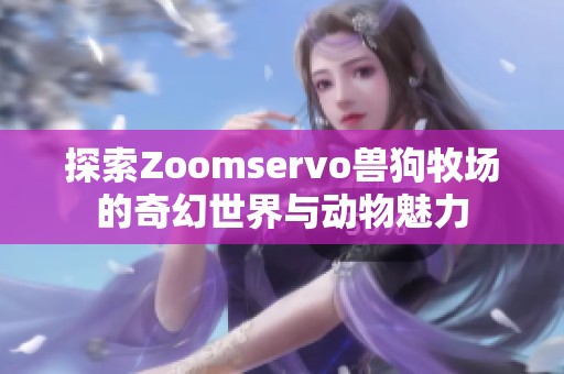 探索Zoomservo兽狗牧场的奇幻世界与动物魅力