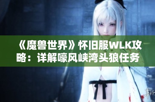 《魔兽世界》怀旧服WLK攻略：详解嚎风峡湾头狼任务全流程