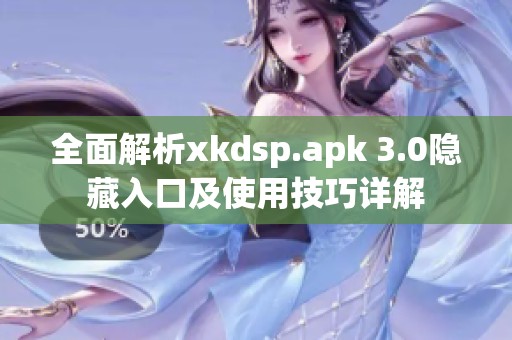 全面解析xkdsp.apk 3.0隐藏入口及使用技巧详解