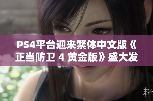 PS4平台迎来繁体中文版《正当防卫 4 黄金版》盛大发售