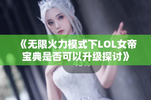 《无限火力模式下LOL女帝宝典是否可以升级探讨》