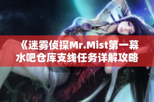 《迷雾侦探Mr.Mist第一幕水吧仓库支线任务详解攻略》