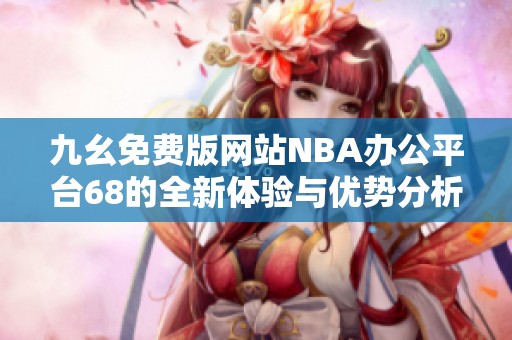 九幺免费版网站NBA办公平台68的全新体验与优势分析