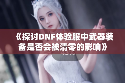 《探讨DNF体验服中武器装备是否会被清零的影响》