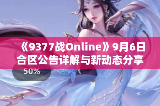 《9377战Online》9月6日合区公告详解与新动态分享