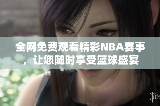 全网免费观看精彩NBA赛事，让您随时享受篮球盛宴