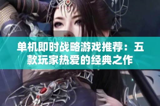 单机即时战略游戏推荐：五款玩家热爱的经典之作