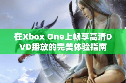 在Xbox One上畅享高清DVD播放的完美体验指南